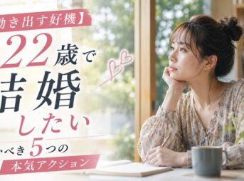 【動き出す好機】22歳で結婚したい人が掴むべき5つの本気アクション