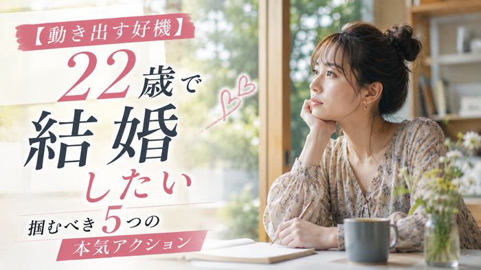 【動き出す好機】22歳で結婚したい人が掴むべき5つの本気アクション