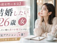 【26歳女性の本気】結婚したい時に焦りを味方にする本気アクション5選！20代後半の好機
