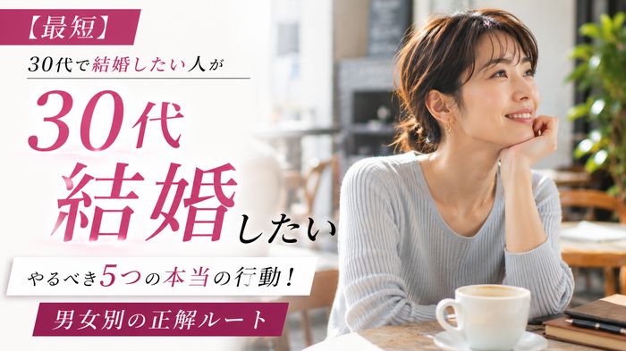 【最短】30代で結婚したい人がやるべき5つの本当の行動!男女別の正解ルート