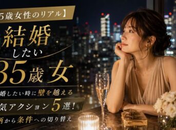 【35歳女性のリアル】結婚したい時に壁を越える本気アクション5選!人柄から条件への切り替え