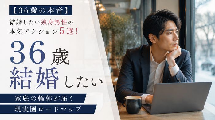 【36歳の本音】結婚したい独身男性の本気アクション5選!家庭の輪郭が届く現実圏ロードマップ