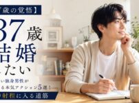 【37歳の覚悟】結婚したい独身男性が腹をくくる本気アクション5選！家庭が射程に入る道筋
