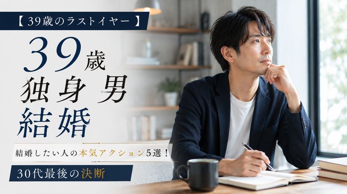 【39歳のラストイヤー】独身男性が結婚したい人の本気アクション5選!30代最後の決断