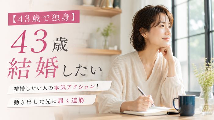 【43歳で独身】結婚したい人の本気アクション！動き出した先に届く道筋