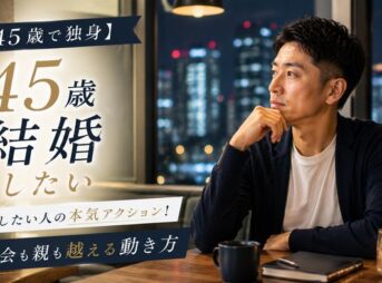 【45歳で独身】結婚したい人の本気アクション！同窓会も親も越える動き方