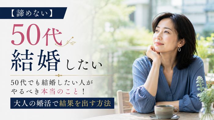 【諦めない】50代でも結婚したい人がやるべき本当のこと！大人の婚活で結果を出す方法