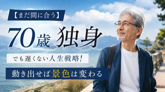 【まだ間に合う】70歳独身でも遅くない人生戦略!動き出せば景色は変わる