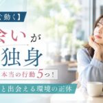 【今すぐ動く】出会いがない独身が取るべき本当の行動5つ！月1人と出会える環境の正体
