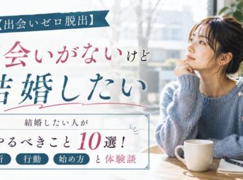 【出会いゼロ脱出】結婚したい人が出会いがない時にやるべきこと10選！場所・行動・始め方と体験談