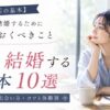 【婚活の基本】独身が結婚するために知っておくべきこと10選！始め方・出会い方・コツと体験談