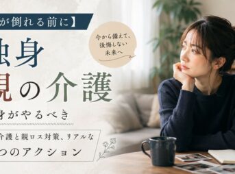 【親が倒れる前に】独身がやるべき親の介護と親ロス対策、リアルな5つのアクション