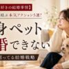 【独身ペット好きの結婚事情】愛犬・愛猫と結ぶ本気アクション5選！ペット飼ってる結婚戦略