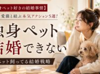 【独身ペット好きの結婚事情】愛犬・愛猫と結ぶ本気アクション5選！ペット飼ってる結婚戦略