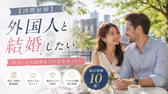 【国際結婚】外国人と結婚したい人の婚活戦略10選！英語・特徴・出会い方・選ばれるコツと体験談