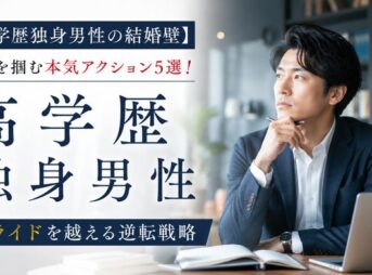 【高学歴独身男性の結婚壁】結婚を掴む本気アクション5選！プライドを越える逆転戦略