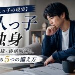 【独身一人っ子の現実】葬式・相続・終活問題と、今からできる5つの備え方