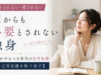 必要とされない・愛されない独身がやるべき本当の思考転換【自己肯定感を取り戻す】