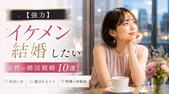 【強力】イケメンと結婚したい女性の婚活戦略10選!出会い方・選ばれるコツ・特徴と体験談