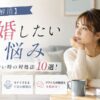 【不安解消】結婚したいのに悩み・不安が消えない時の対処法10選！心理・解消方法と体験談