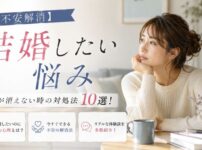 【不安解消】結婚したいのに悩み・不安が消えない時の対処法10選！心理・解消方法と体験談