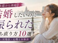 【失恋から再起】結婚したいのに振られた時の立ち直り方10選！原因・対処法・心理と体験談