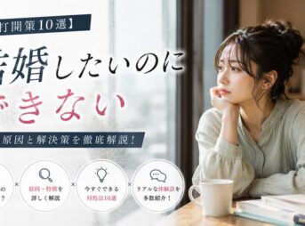【打開策10選】結婚したいのにできない人の共通点！原因・特徴・対処法と体験談