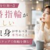 【羨望を行動へ】結婚指輪が羨ましい独身がやるべき本当のこと！3ステップで指輪を掴む