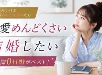 結婚したいけど恋愛がめんどくさいなら交際0日婚がベスト！