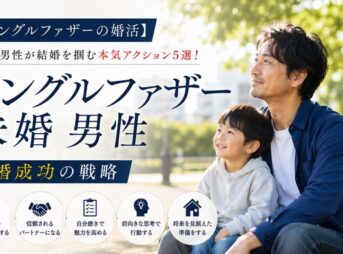 【シングルファザーの婚活】子持ち男性が結婚を掴む本気アクション5選！再婚成功の戦略